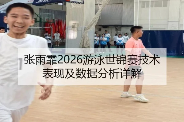 张雨霏2026游泳世锦赛技术表现及数据分析详解