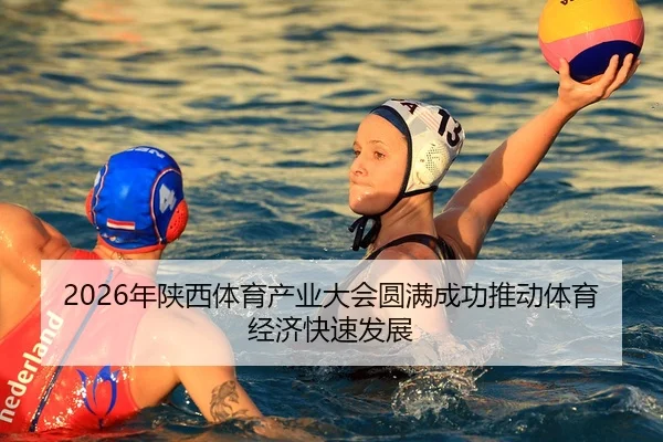 2026年陕西体育产业大会圆满成功推动体育经济快速发展
